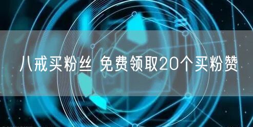 八戒买粉丝 免费领取20个买粉赞