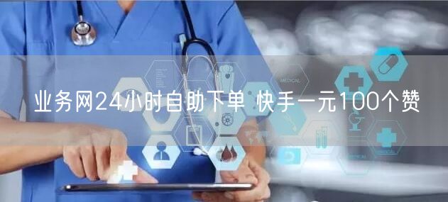 业务网24小时自助下单 快手一元100个赞