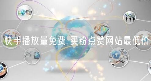 快手播放量免费 买粉点赞网站最低价