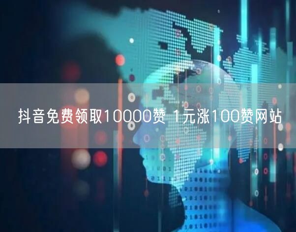 抖音免费领取10000赞 1元涨100赞网站