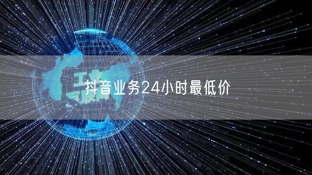 抖音业务24小时最低价