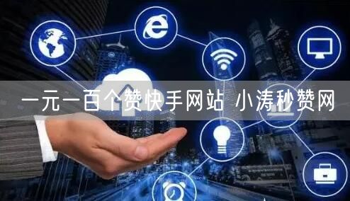 一元一百个赞快手网站 小涛秒赞网