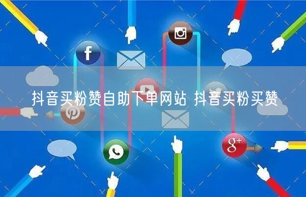 抖音买粉赞自助下单网站 抖音买粉买赞