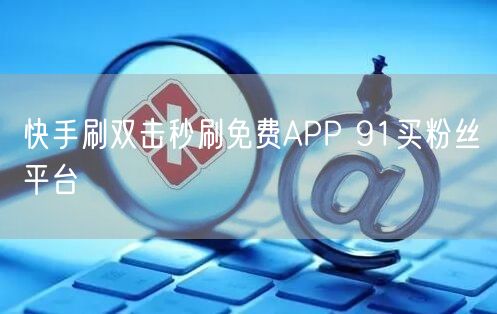 快手刷双击秒刷免费APP 91买粉丝平台