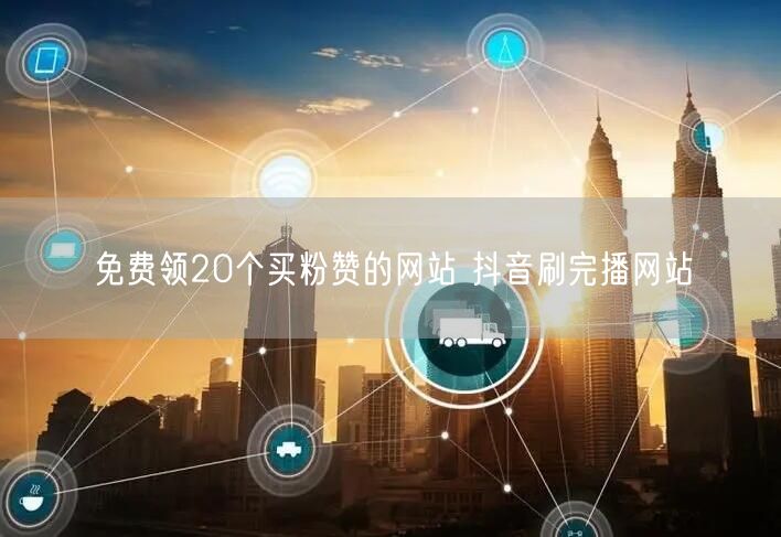 免费领20个买粉赞的网站 抖音刷完播网站