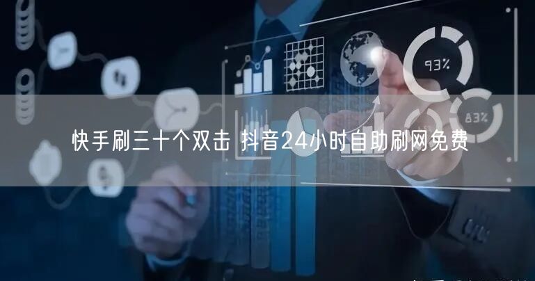 快手刷三十个双击 抖音24小时自助刷网免费