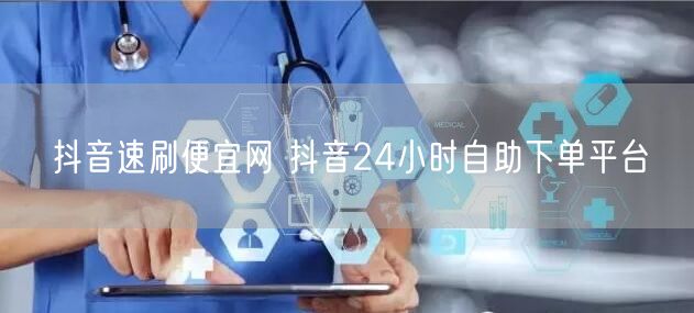 抖音速刷便宜网 抖音24小时自助下单平台