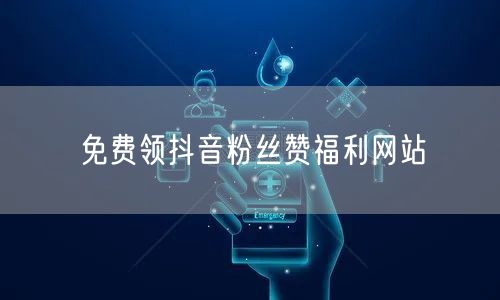 免费领抖音粉丝赞福利网站