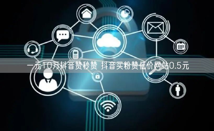 一元10万抖音赞秒赞 抖音买粉赞低价网站0.5元