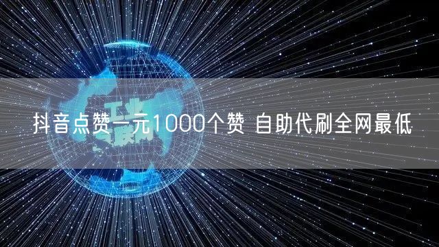 抖音点赞一元1000个赞 自助代刷全网最低