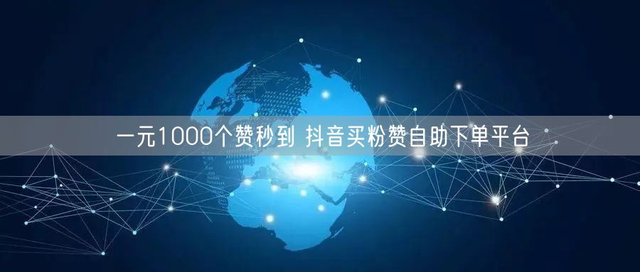 一元1000个赞秒到 抖音买粉赞自助下单平台