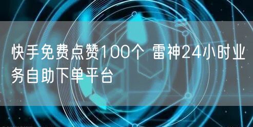 快手免费点赞100个 雷神24小时业务自助下单平台