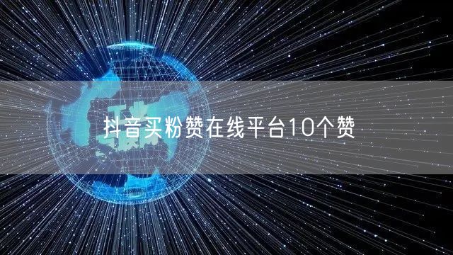 抖音买粉赞在线平台10个赞