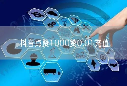 抖音点赞1000赞0.01充值
