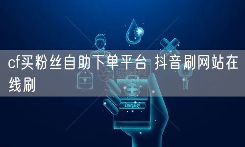 cf买粉丝自助下单平台 抖音刷网站在线刷