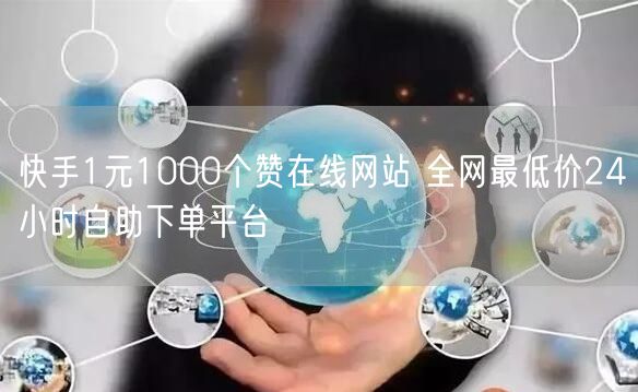 快手1元1000个赞在线网站 全网最低价24小时自助下单平台