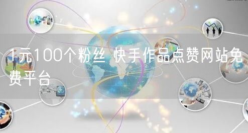 1元100个粉丝 快手作品点赞网站免费平台
