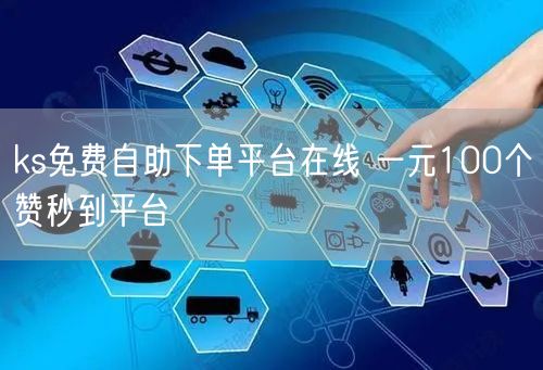 ks免费自助下单平台在线 一元100个赞秒到平台