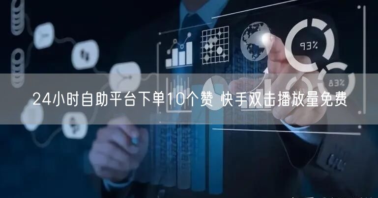 24小时自助平台下单10个赞 快手双击播放量免费