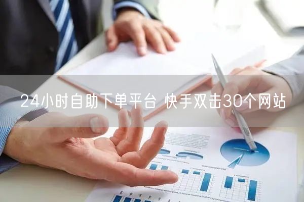 24小时自助下单平台 快手双击30个网站