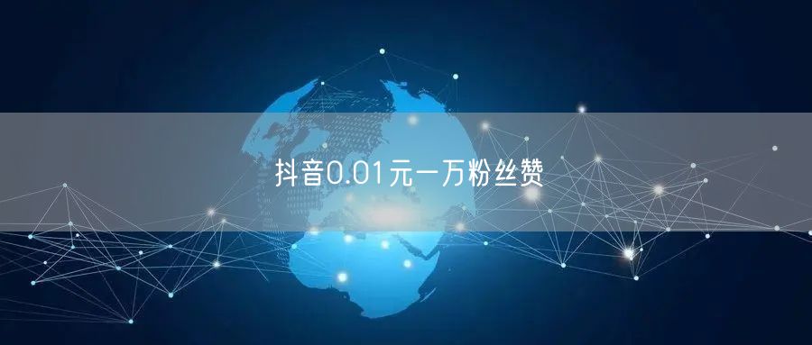 抖音0.01元一万粉丝赞