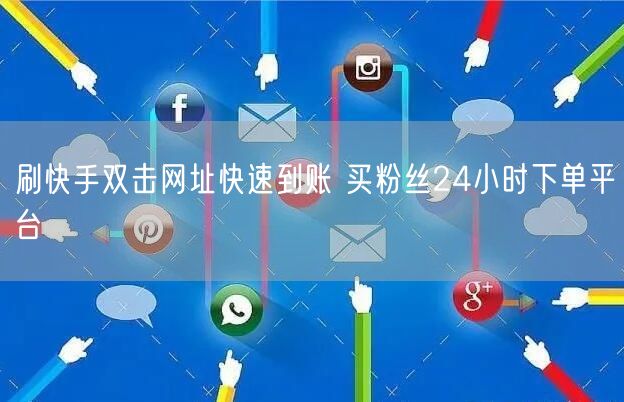 刷快手双击网址快速到账 买粉丝24小时下单平台