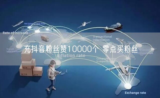 充抖音粉丝赞10000个 零点买粉丝