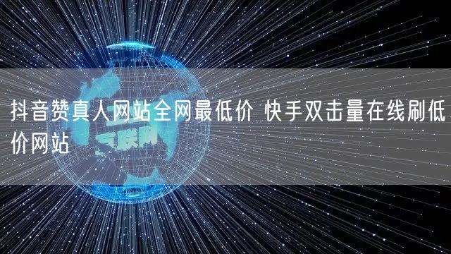 抖音赞真人网站全网最低价 快手双击量在线刷低价网站