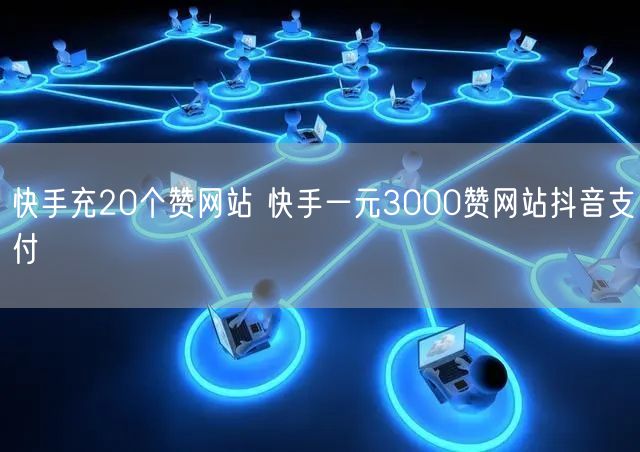 快手充20个赞网站 快手一元3000赞网站抖音支付