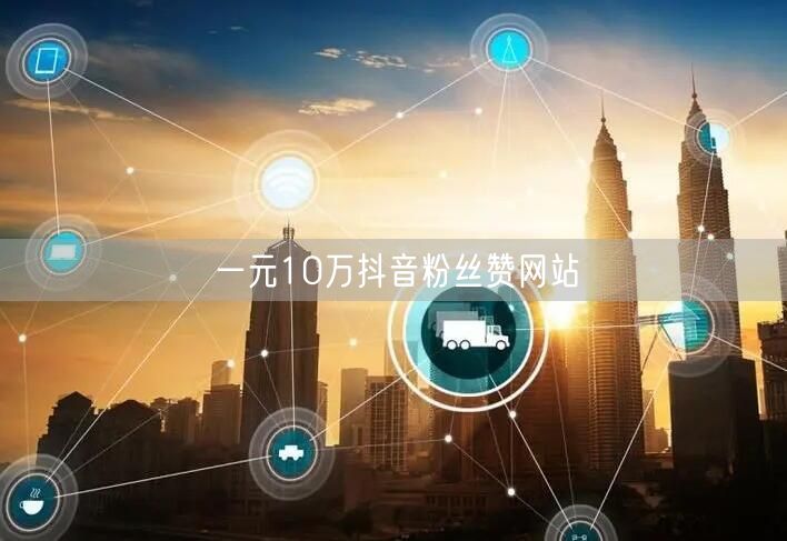 一元10万抖音粉丝赞网站