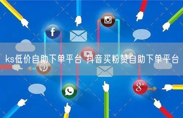 ks低价自助下单平台 抖音买粉赞自助下单平台