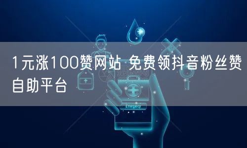 1元涨100赞网站 免费领抖音粉丝赞自助平台