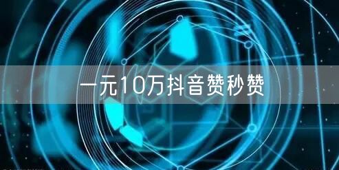 一元10万抖音赞秒赞