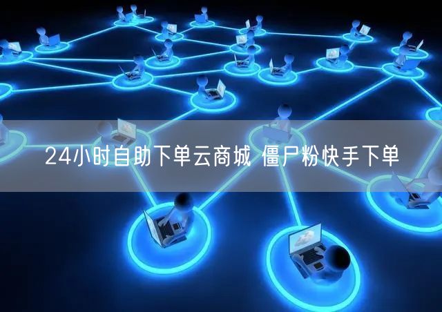 24小时自助下单云商城 僵尸粉快手下单
