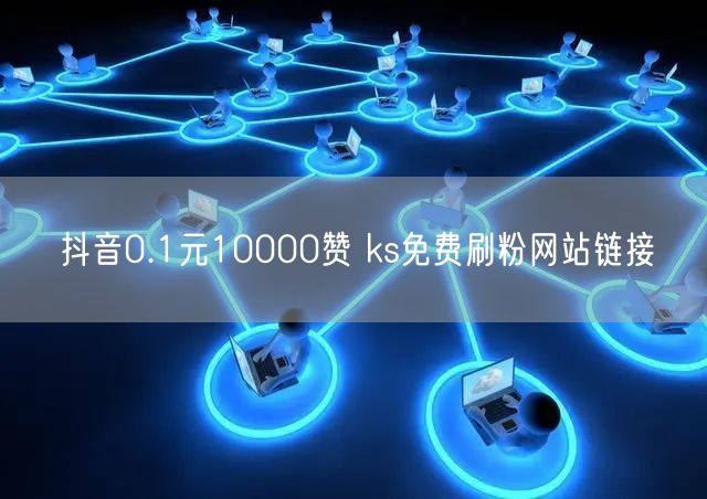 抖音0.1元10000赞 ks免费刷粉网站链接