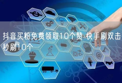 抖音买粉免费领取10个赞 快手刷双击秒刷10个