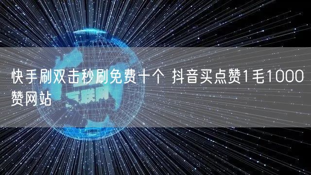 快手刷双击秒刷免费十个 抖音买点赞1毛1000赞网站