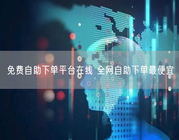 免费自助下单平台在线 全网自助下单最便宜