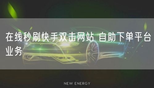 在线秒刷快手双击网站 自助下单平台业务