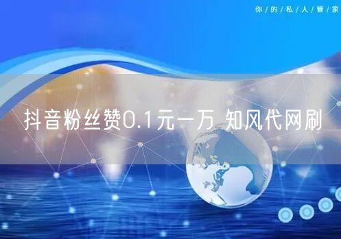 抖音粉丝赞0.1元一万 知风代网刷