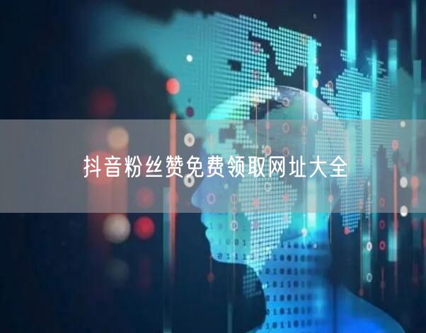抖音粉丝赞免费领取网址大全