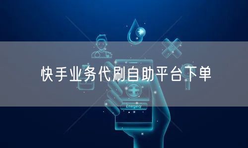 快手业务代刷自助平台下单
