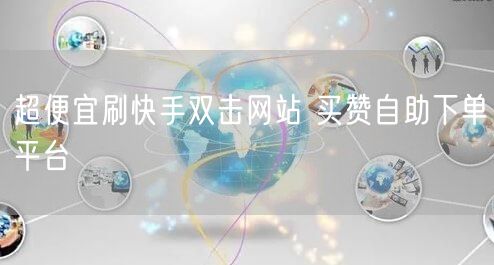 超便宜刷快手双击网站 买赞自助下单平台