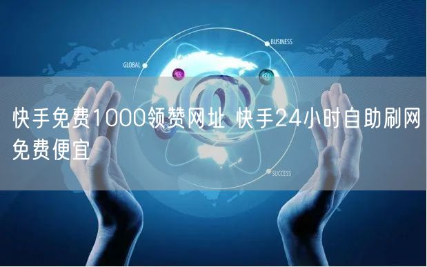 快手免费1000领赞网址 快手24小时自助刷网免费便宜
