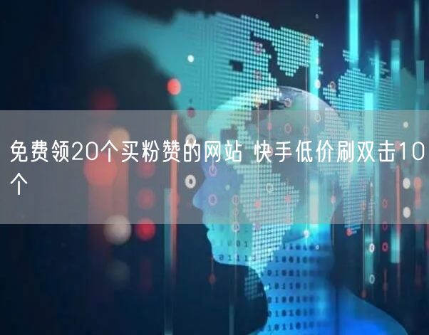 免费领20个买粉赞的网站 快手低价刷双击10个