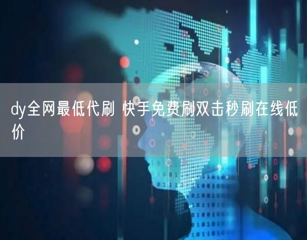 dy全网最低代刷 快手免费刷双击秒刷在线低价