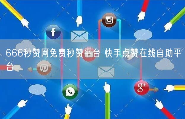 666秒赞网免费秒赞平台 快手点赞在线自助平台