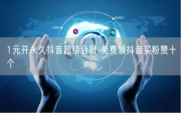 1元开永久抖音超级会员 免费领抖音买粉赞十个