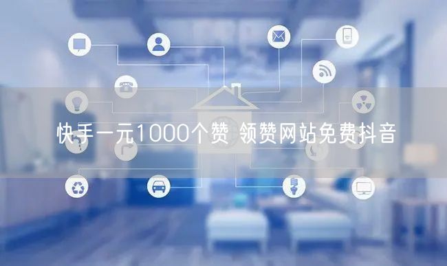 快手一元1000个赞 领赞网站免费抖音