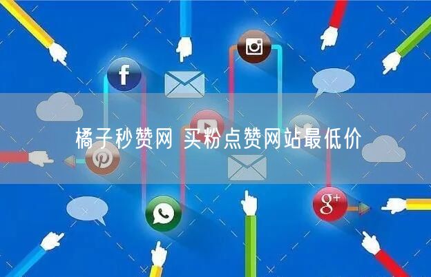 橘子秒赞网 买粉点赞网站最低价